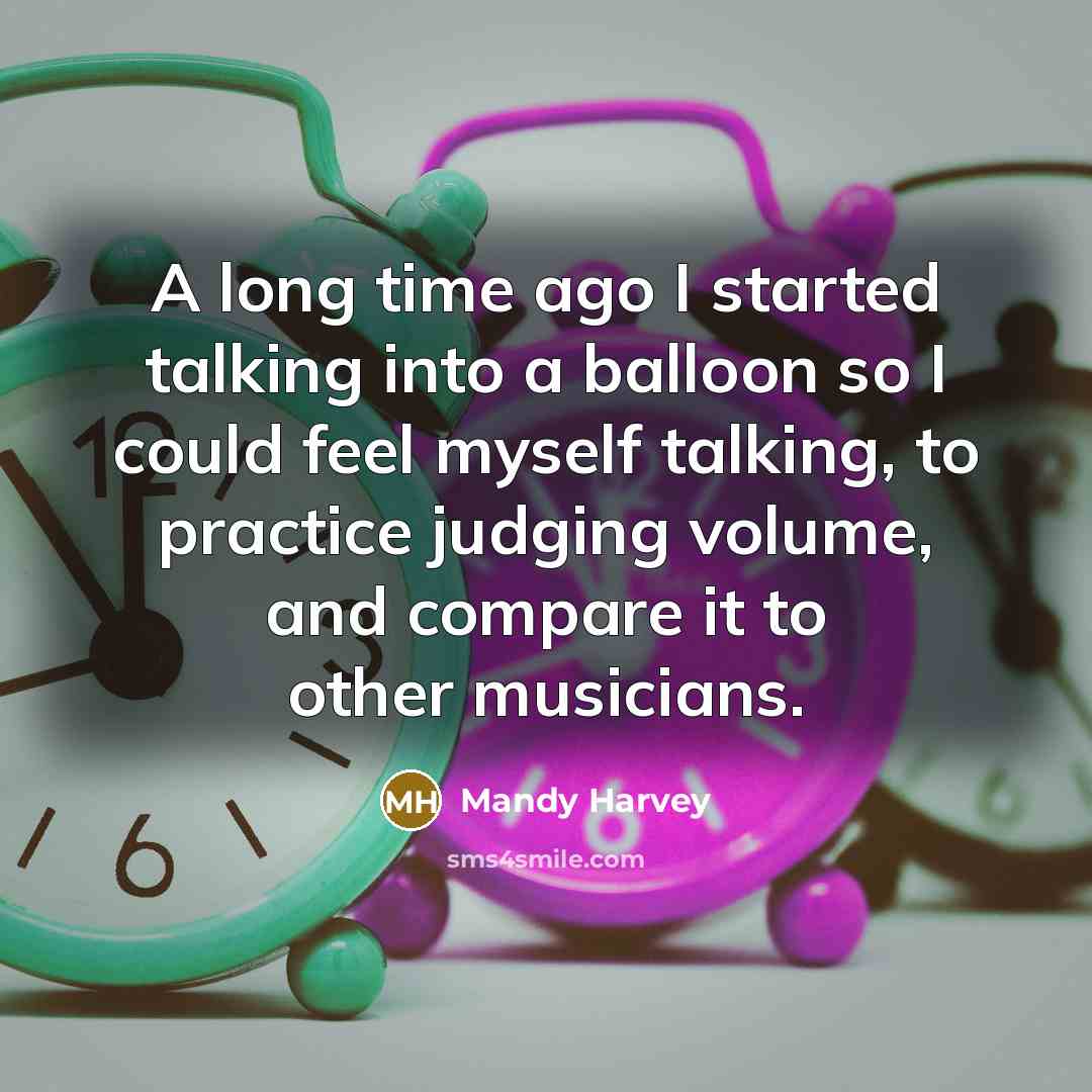 “A long time ago I started talking into a balloon so I could feel myself talking, to practice judging volume, and compare it to other musicians.” quote by Mandy Harvey