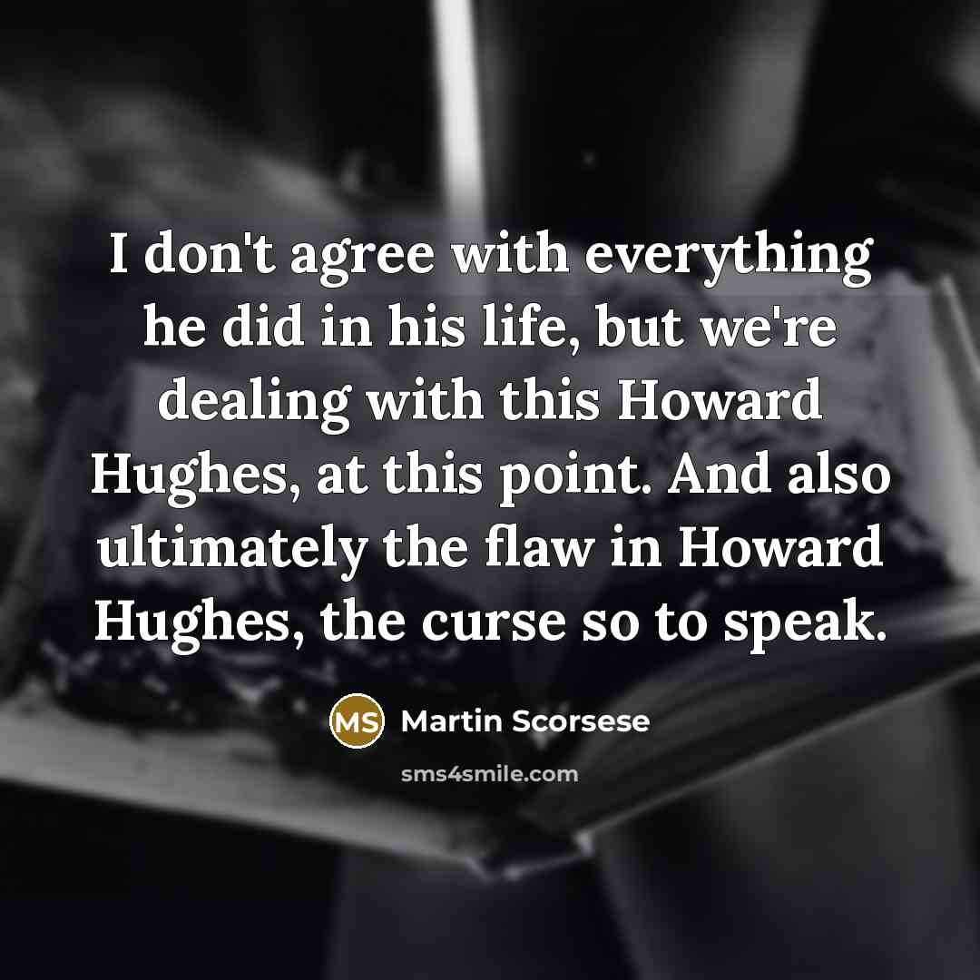 “I don't agree with everything he did in his life, but we're dealing with this Howard Hughes, at this point. And also ultimately the flaw in Howard Hughes, the curse so to speak.” quote by Martin Scorsese