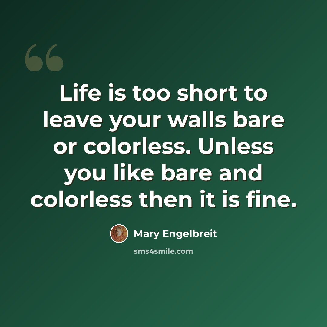 “Life is too short to leave your walls bare or colorless. Unless you like bare and colorless then it is fine.” quote by Mary Engelbreit