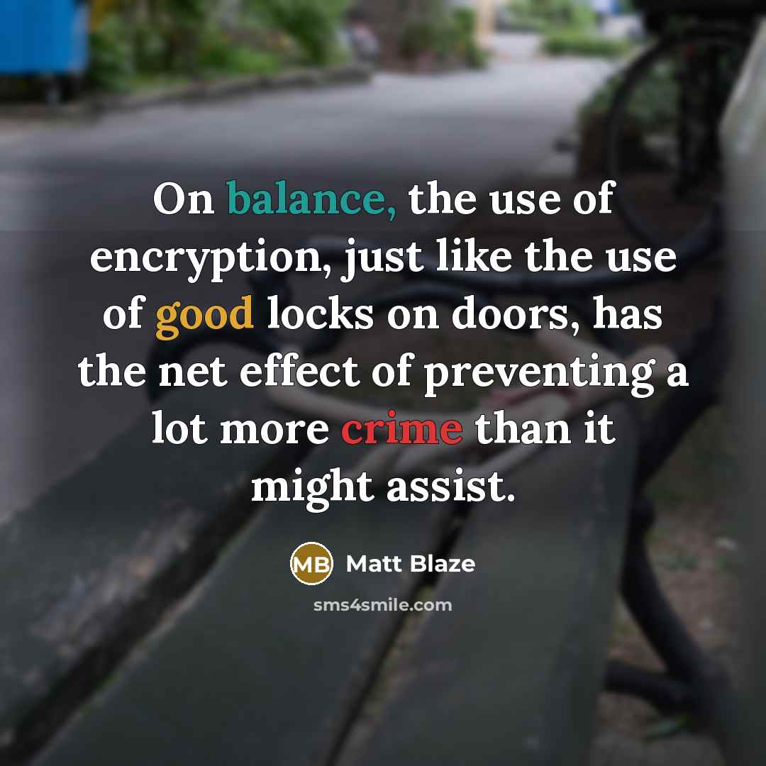 “On balance, the use of encryption, just like the use of good locks on doors, has the net effect of preventing a lot more crime than it might assist.” quote by Matt Blaze