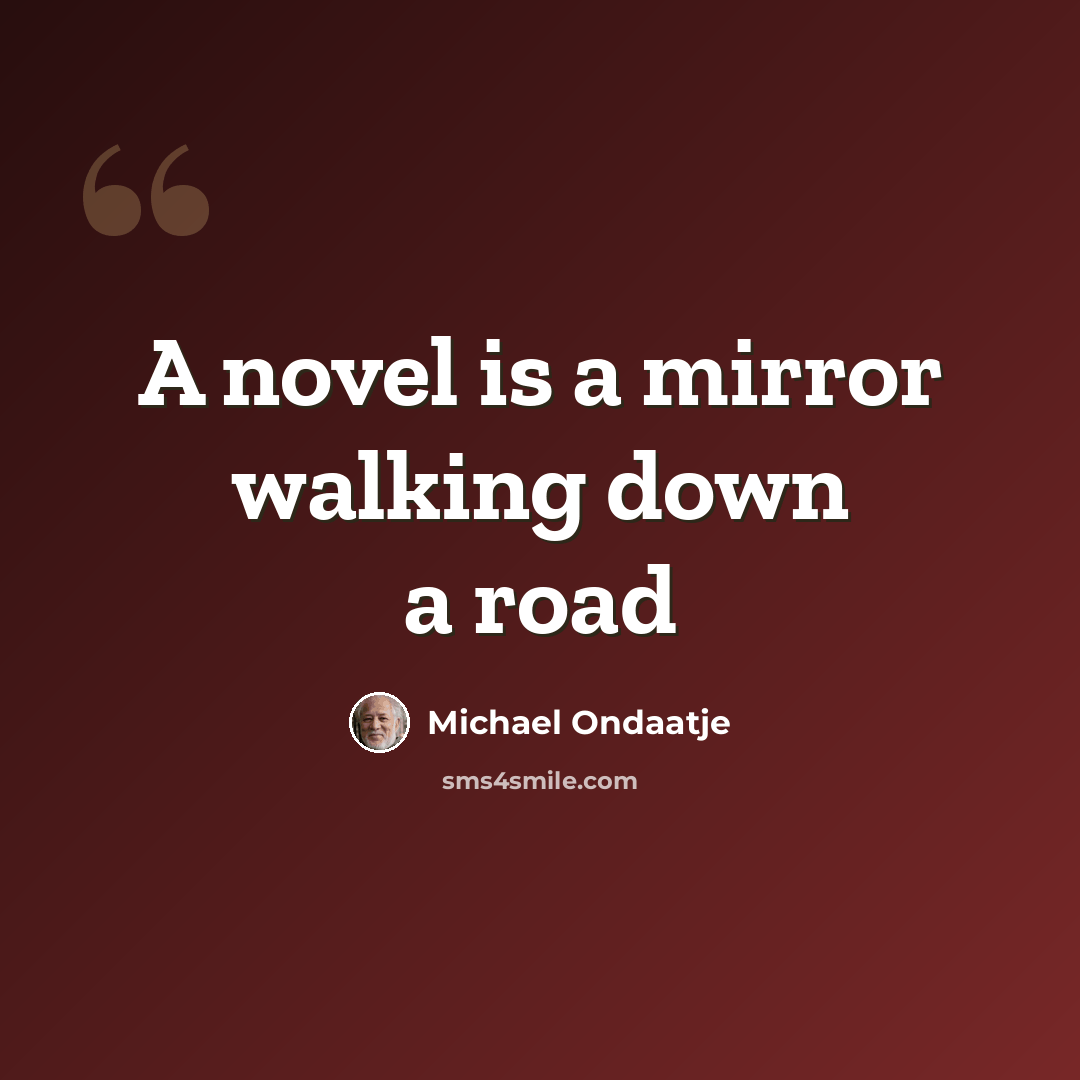 “A novel is a mirror walking down a road” quote by Michael Ondaatje
