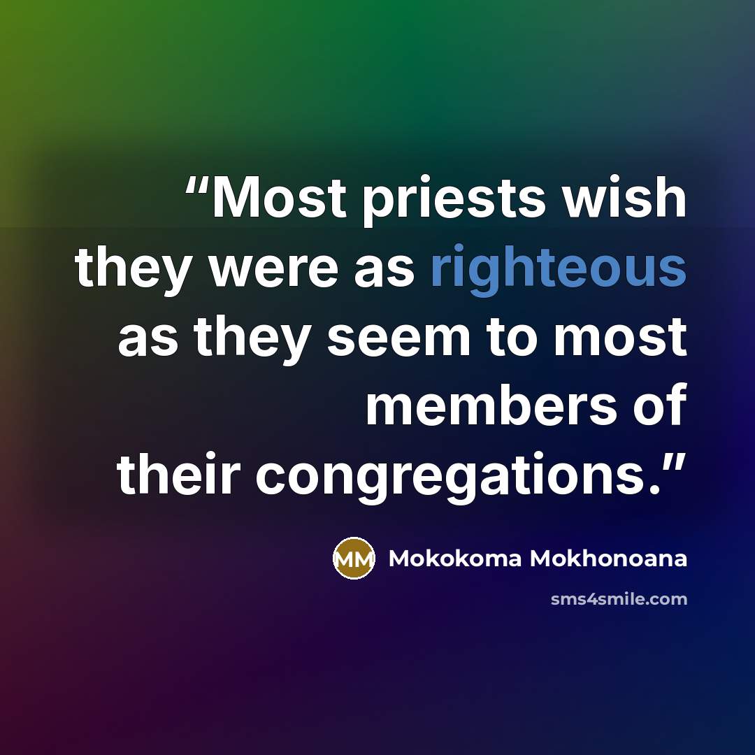 “Most priests wish they were as righteous as they seem to most members of their congregations.” quote by Mokokoma Mokhonoana