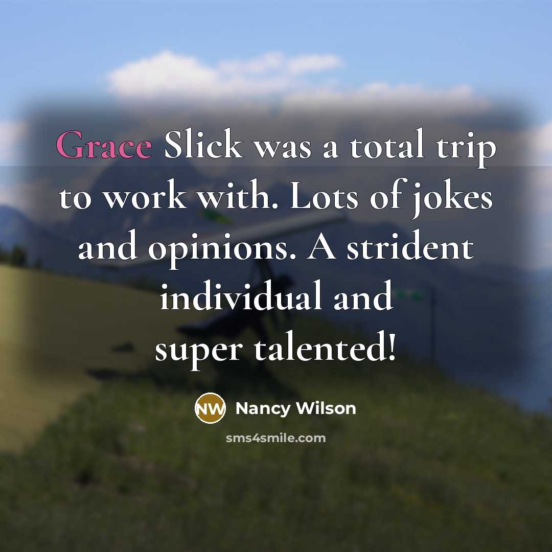 “Grace Slick was a total trip to work with. Lots of jokes and opinions. A strident individual and super talented!” quote by Nancy Wilson