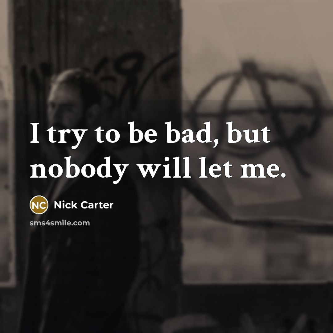 “I try to be bad, but nobody will let me.” quote by Nick Carter