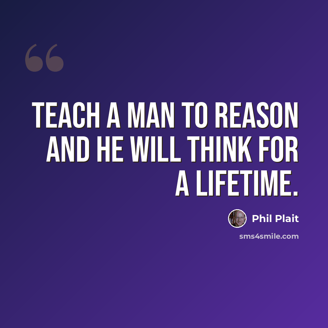 “Teach a man to reason and he will think for a lifetime.” quote by Phil Plait