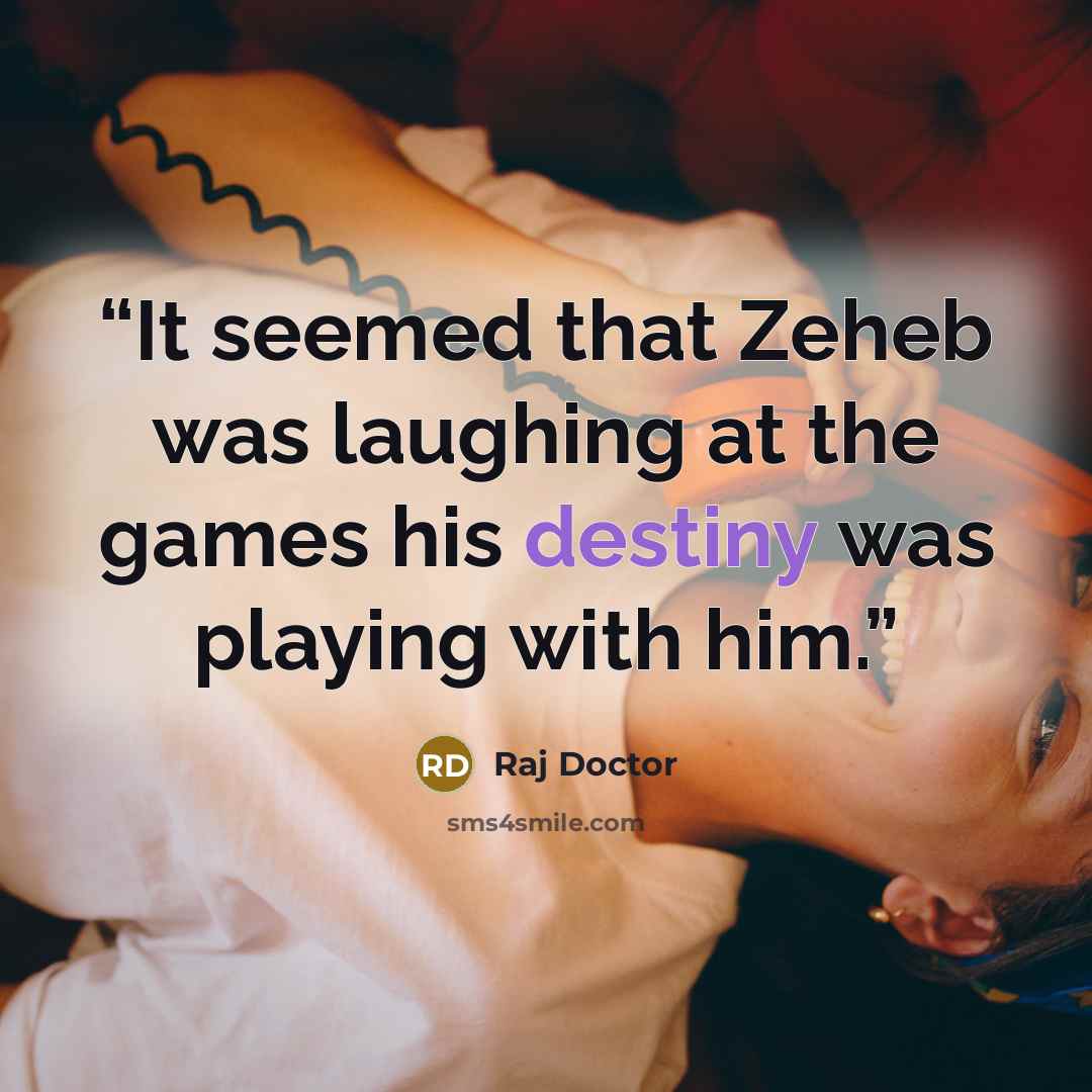 “It seemed that Zeheb was laughing at the games his destiny was playing with him.” quote by Raj Doctor