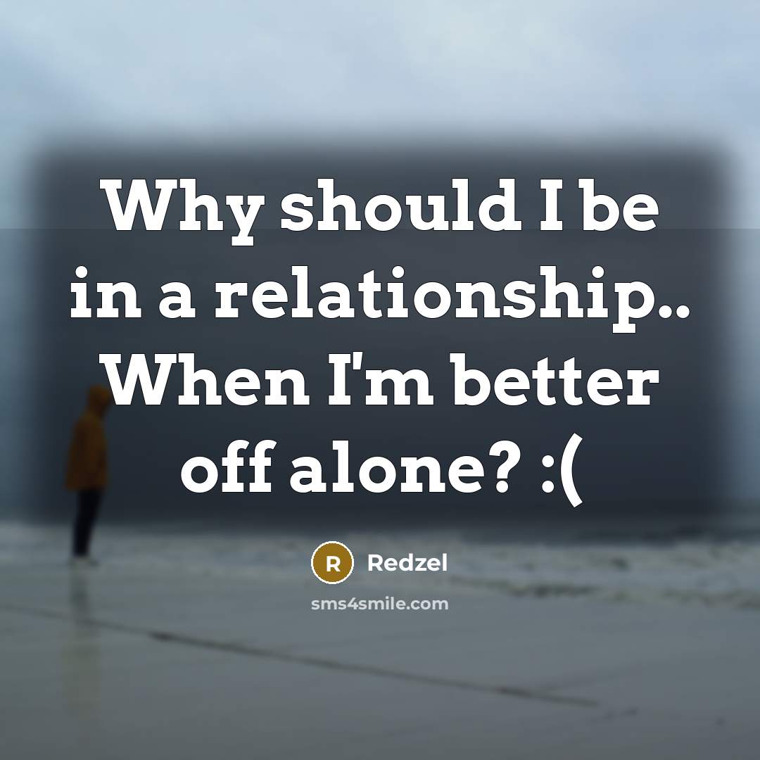 “Why should I be in a relationship.. When I'm better off alone? :(” quote by Redzel