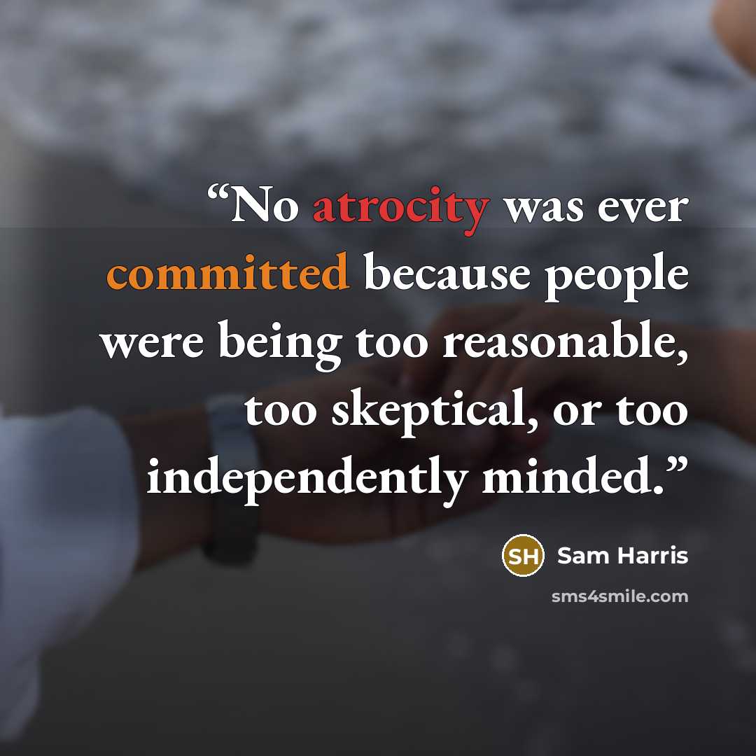 “No atrocity was ever committed because people were being too reasonable, too skeptical, or too independently minded.” quote by Sam Harris