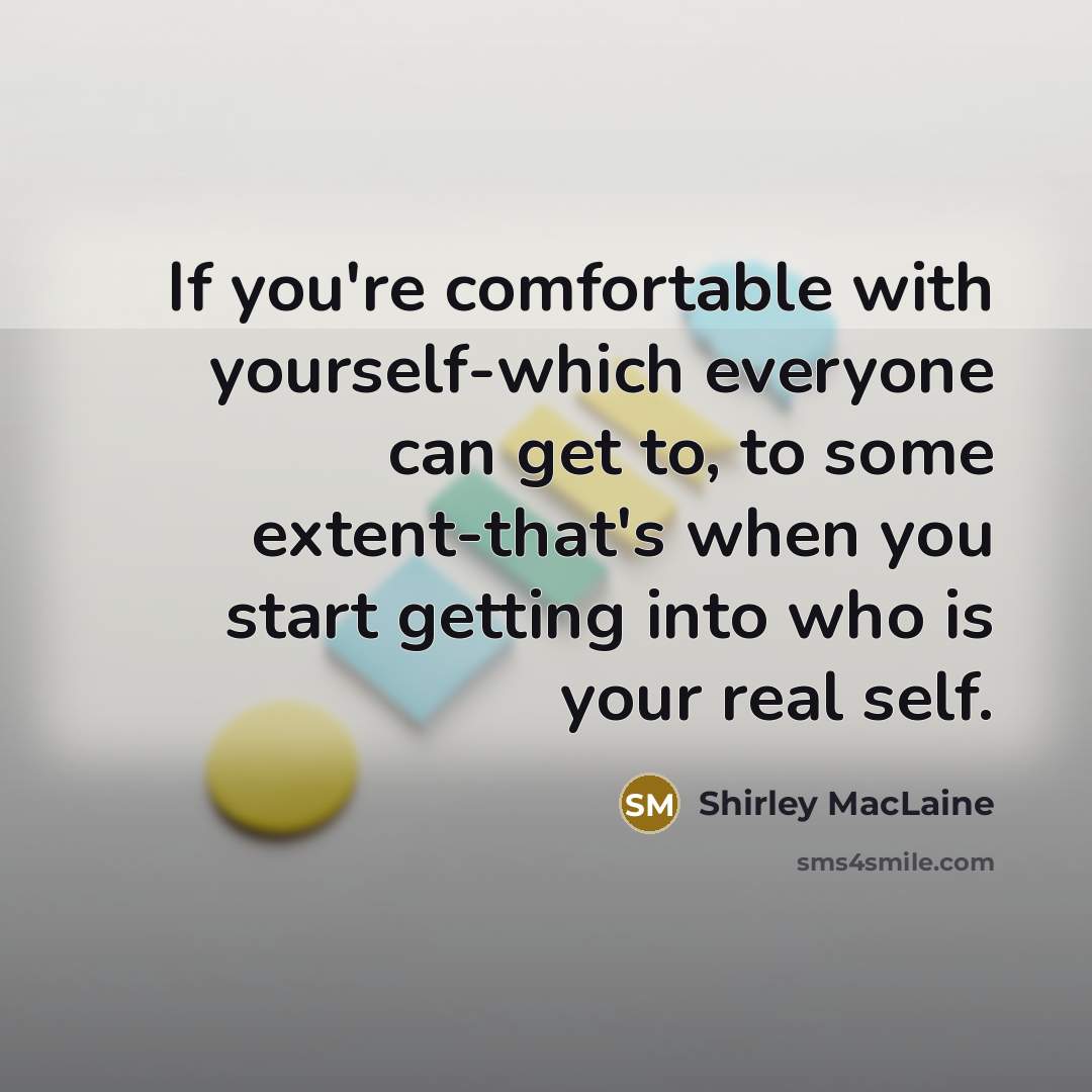 “If you're comfortable with yourself-which everyone can get to, to some extent-that's when you start getting into who is your real self.” quote by Shirley MacLaine