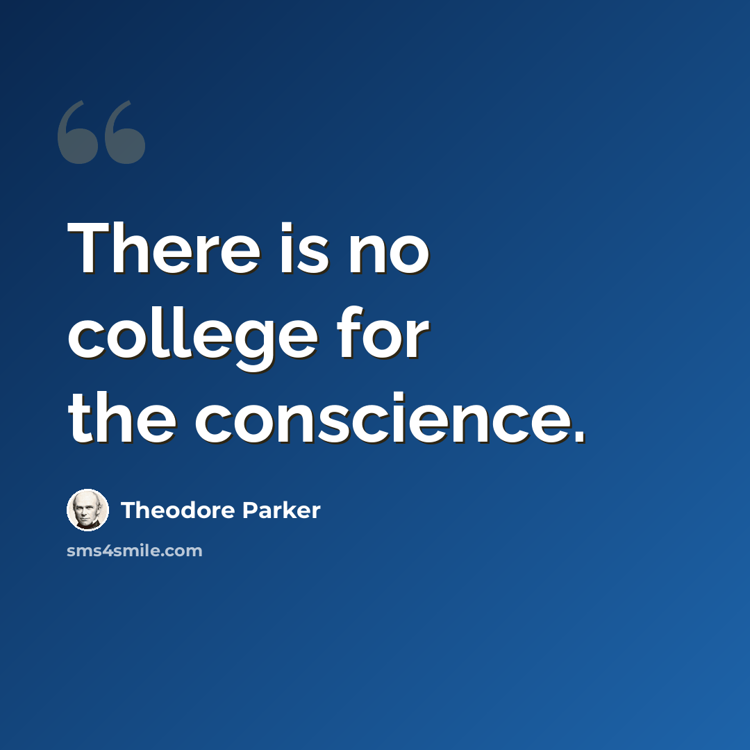 “There is no college for the conscience.” quote by Theodore Parker