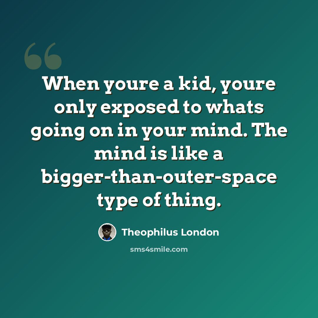 “When youre a kid, youre only exposed to whats going on in your mind. The mind is like a bigger-than-outer-space type of thing.” quote by Theophilus London