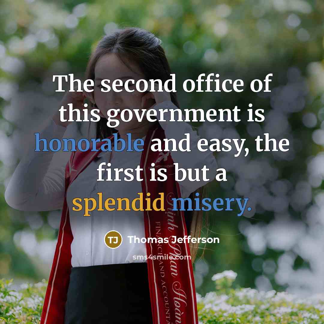 “The second office of this government is honorable and easy, the first is but a splendid misery.” quote by Thomas Jefferson