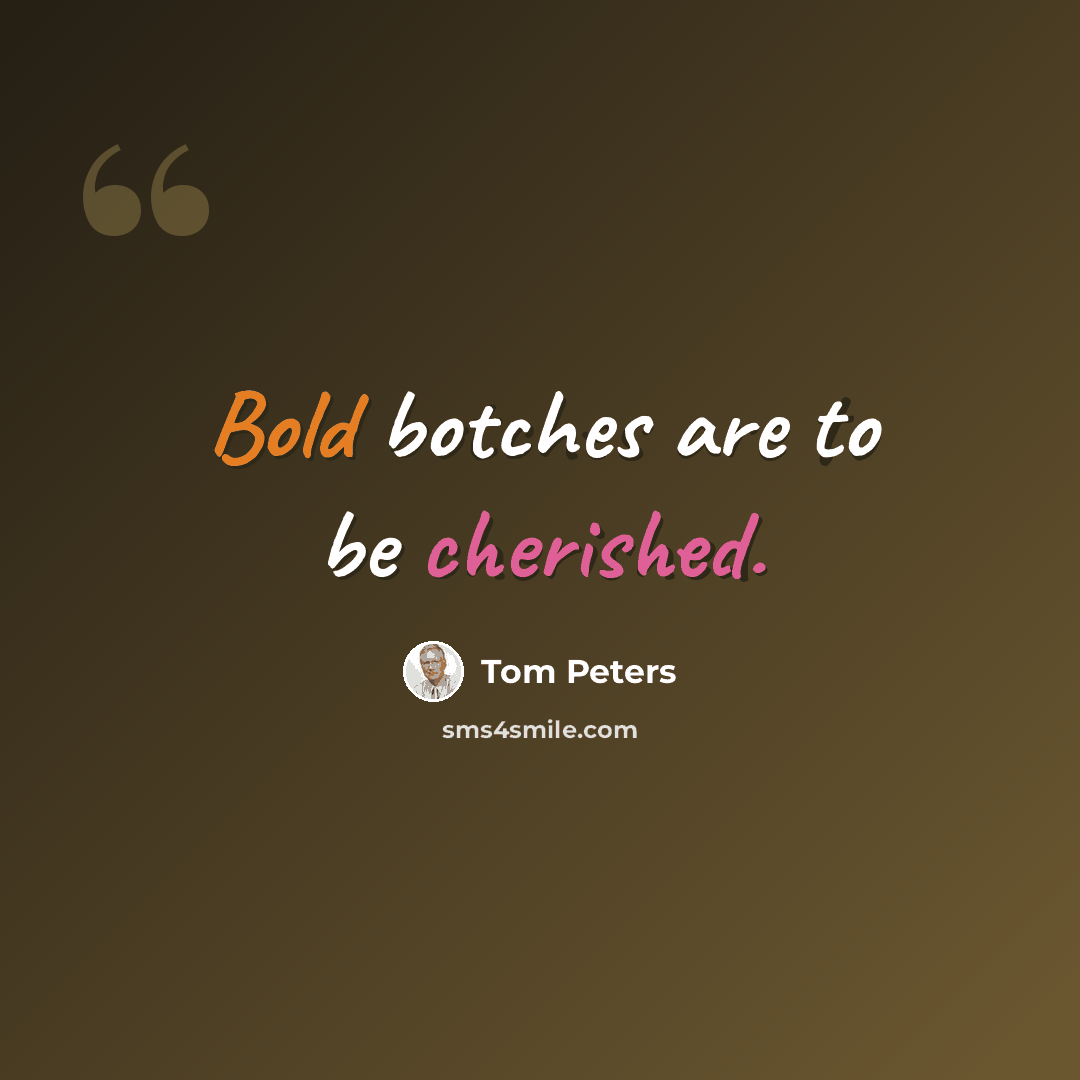 “Bold botches are to be cherished.” quote by Tom Peters