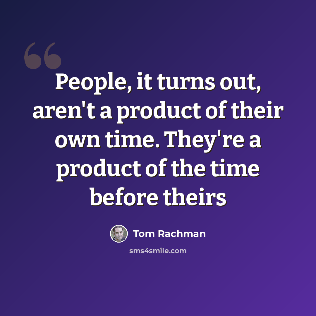 “People, it turns out, aren't a product of their own time. They're a product of the time before theirs” quote by Tom Rachman
