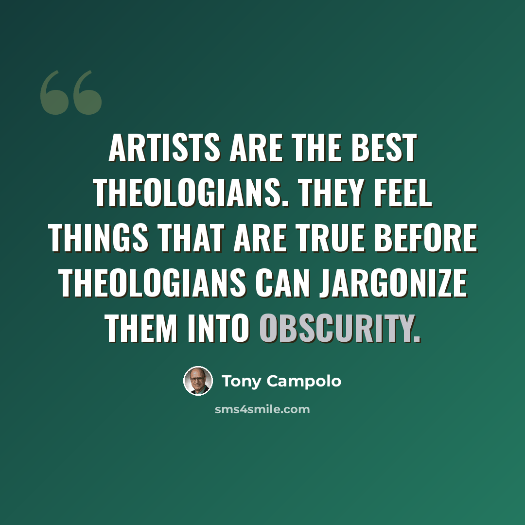 “Artists are the best theologians. They feel things that are true before theologians can jargonize them into obscurity.” quote by Tony Campolo