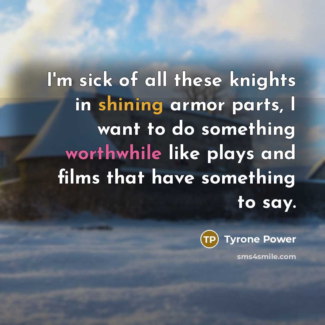 “I'm sick of all these knights in shining armor parts, I want to do something worthwhile like plays and films that have something to say.” quote by Tyrone Power