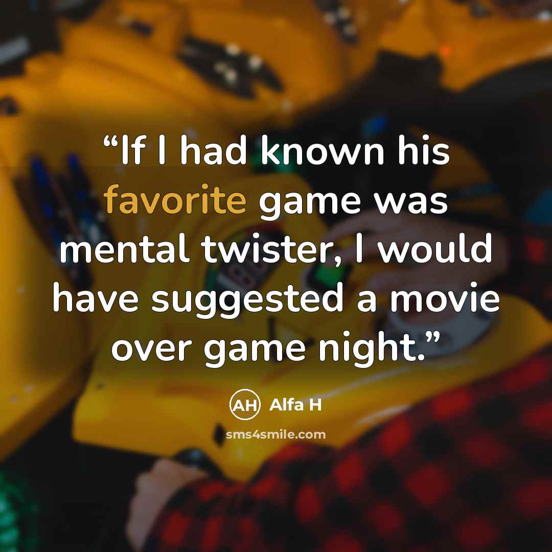 “If I had known his favorite game was mental twister, I would have suggested a movie over game night.” quote by Alfa H