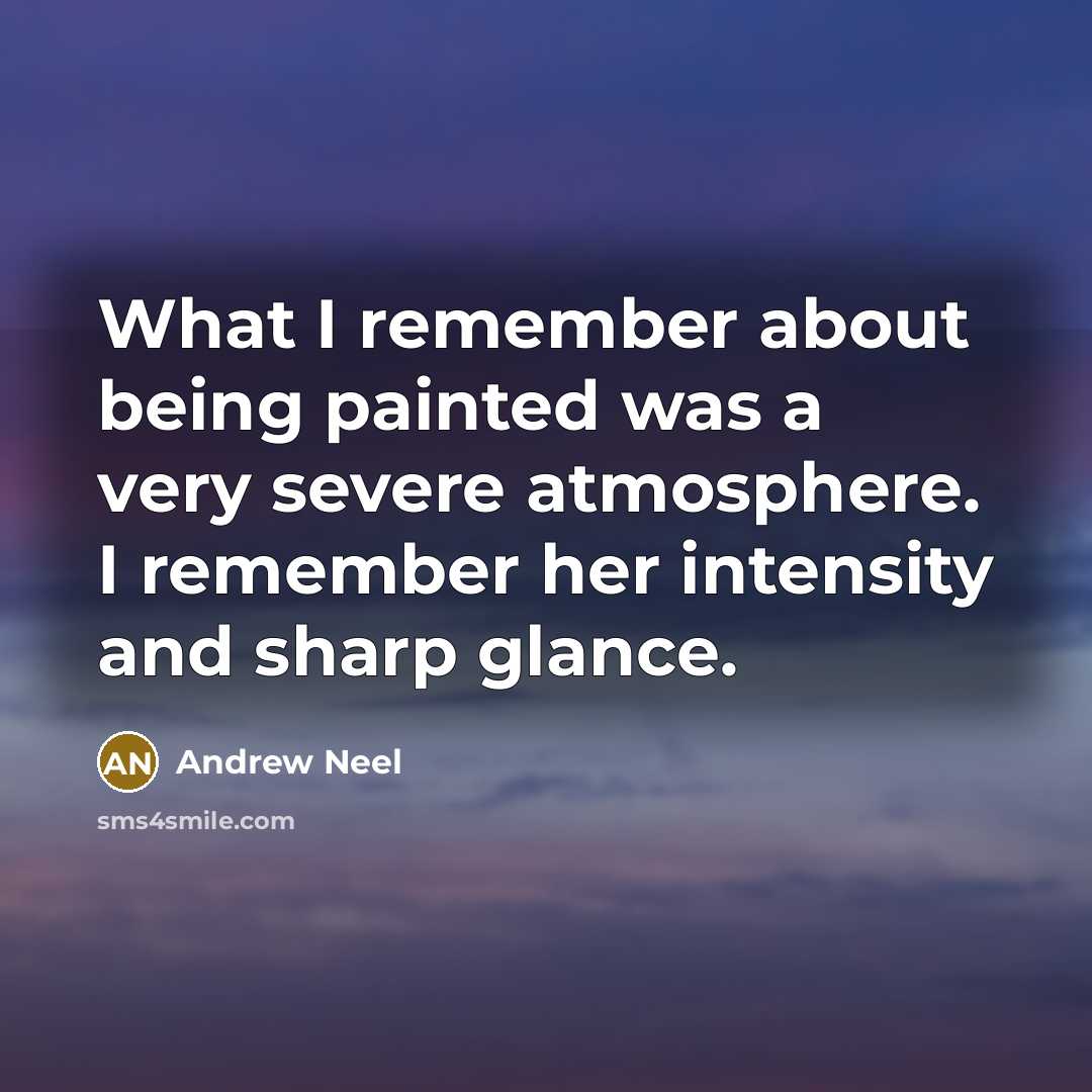 “What I remember about being painted was a very severe atmosphere. I remember her intensity and sharp glance.” quote by Andrew Neel