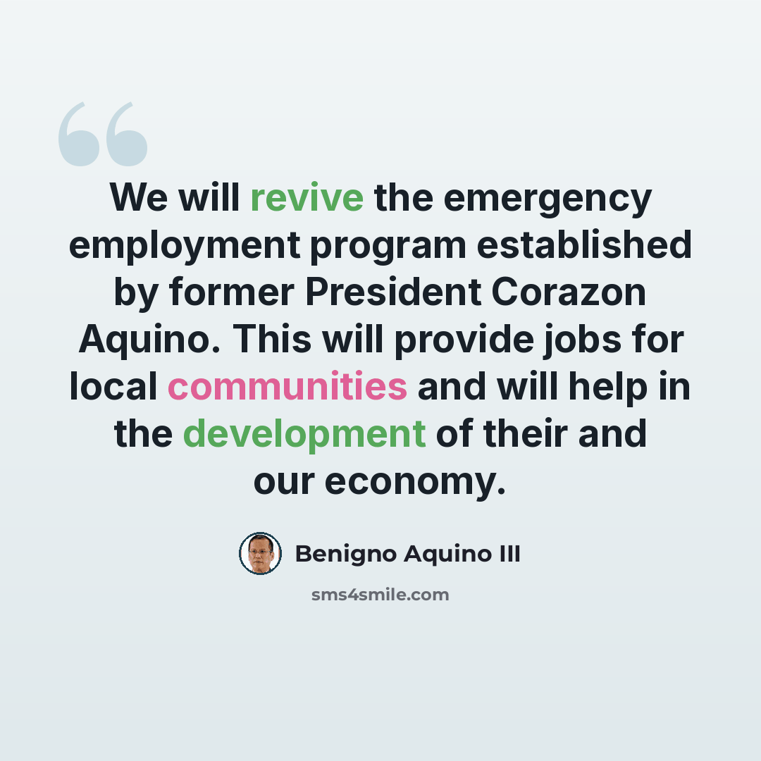 “We will revive the emergency employment program established by former President Corazon Aquino. This will provide jobs for local communities and will help in the development of their and our economy.” quote by Benigno Aquino III
