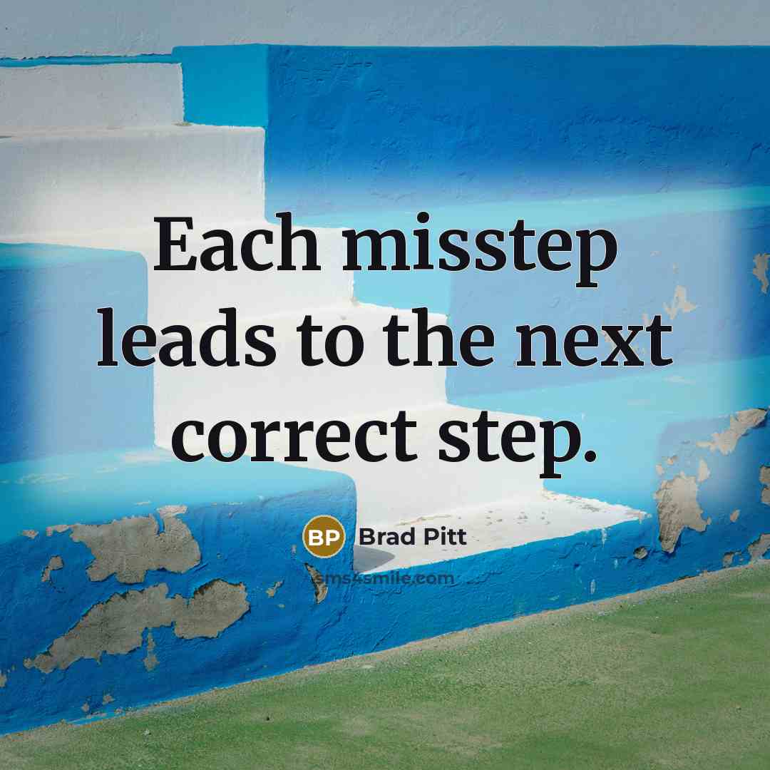 “Each misstep leads to the next correct step.” quote by Brad Pitt