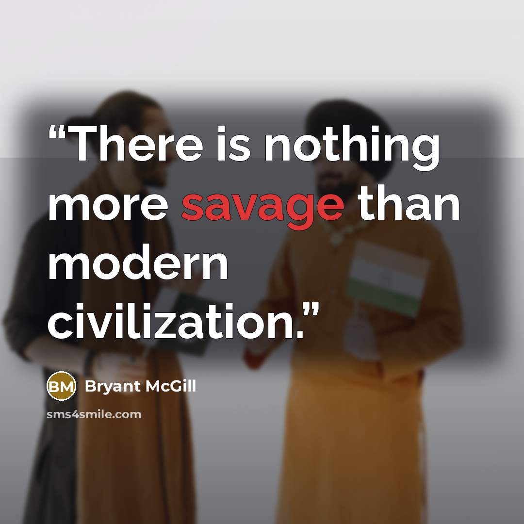 “There is nothing more savage than modern civilization.” quote by Bryant McGill