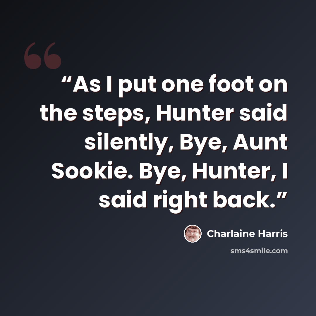 “As I put one foot on the steps, Hunter said silently, Bye, Aunt Sookie. Bye, Hunter, I said right back.” quote by Charlaine Harris