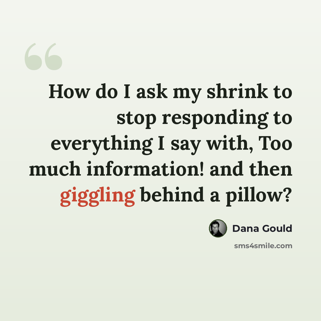 “How do I ask my shrink to stop responding to everything I say with, Too much information! and then giggling behind a pillow?” quote by Dana Gould