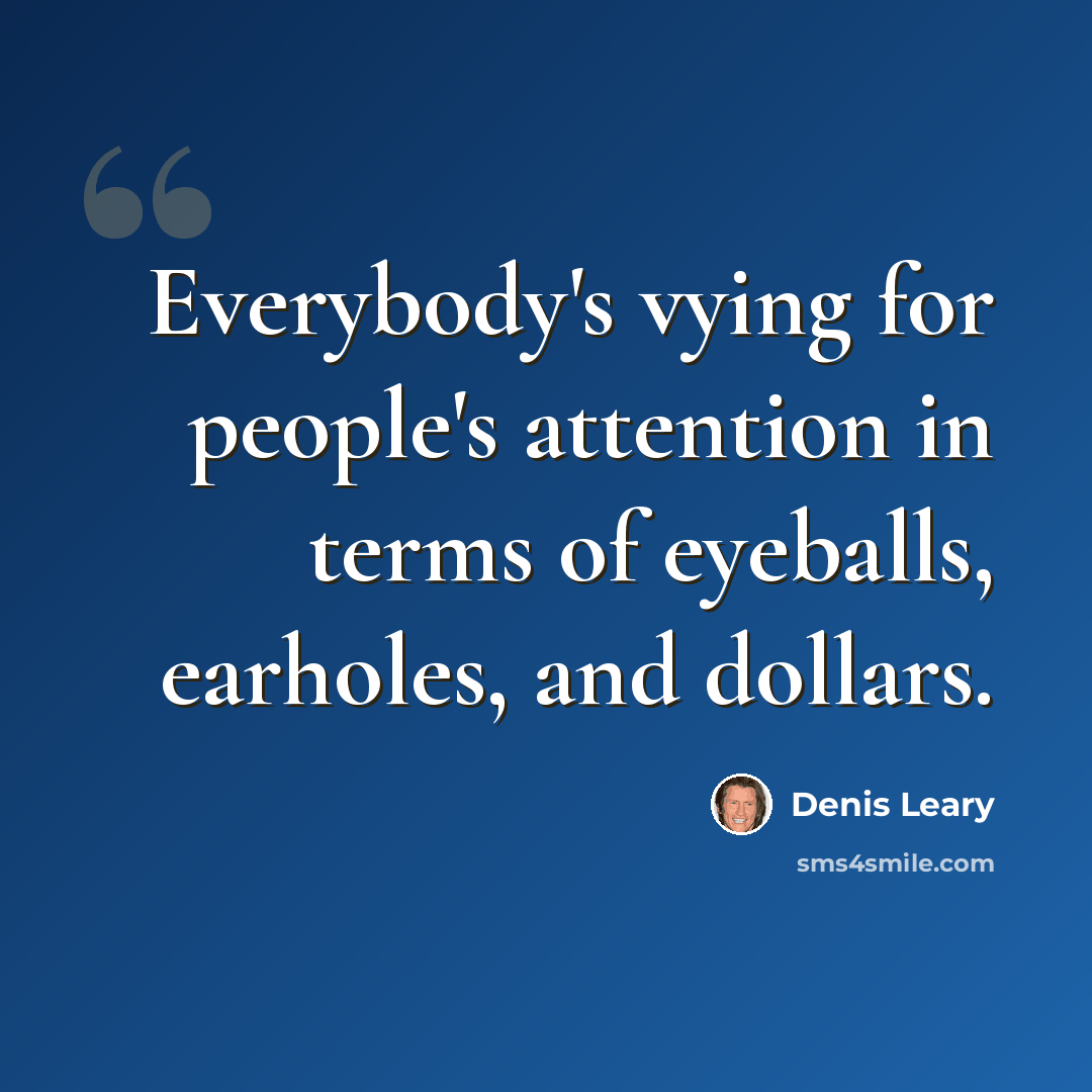 “Everybody's vying for people's attention in terms of eyeballs, earholes, and dollars.” quote by Denis Leary