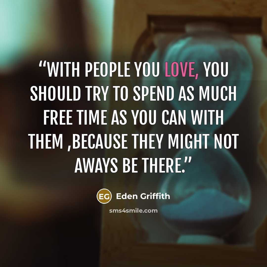 “With people you love, you should try to spend as much free time as you can with them ,because they might not aways be there.” quote by Eden Griffith