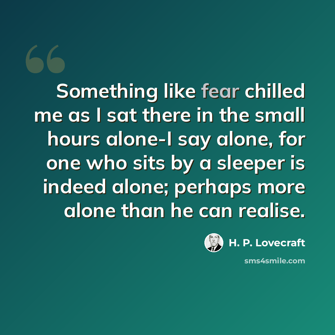 “Something like fear chilled me as I sat there in the small hours alone-I say alone, for one who sits by a sleeper is indeed alone; perhaps more alone than he can realise.” quote by H. P. Lovecraft