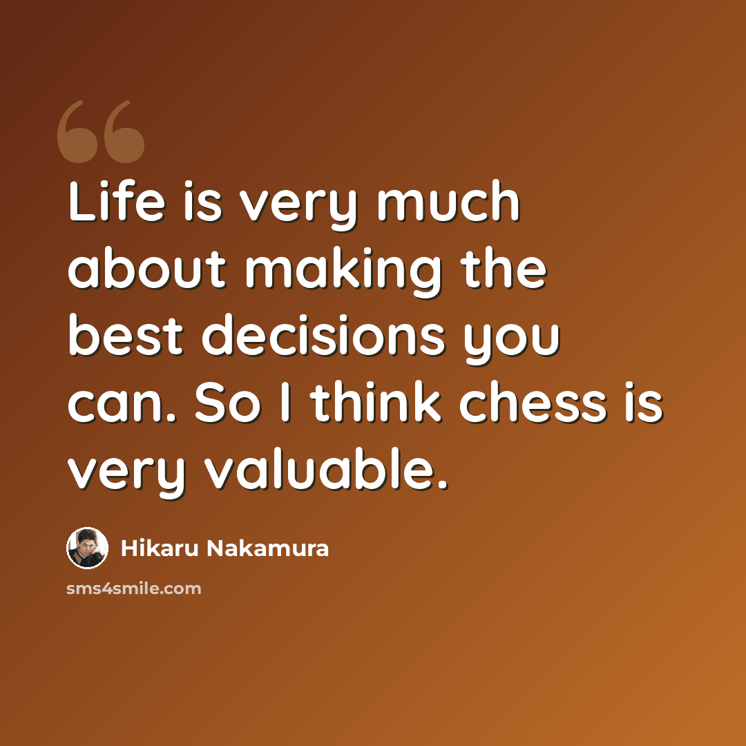 “Life is very much about making the best decisions you can. So I think chess is very valuable.” quote by Hikaru Nakamura