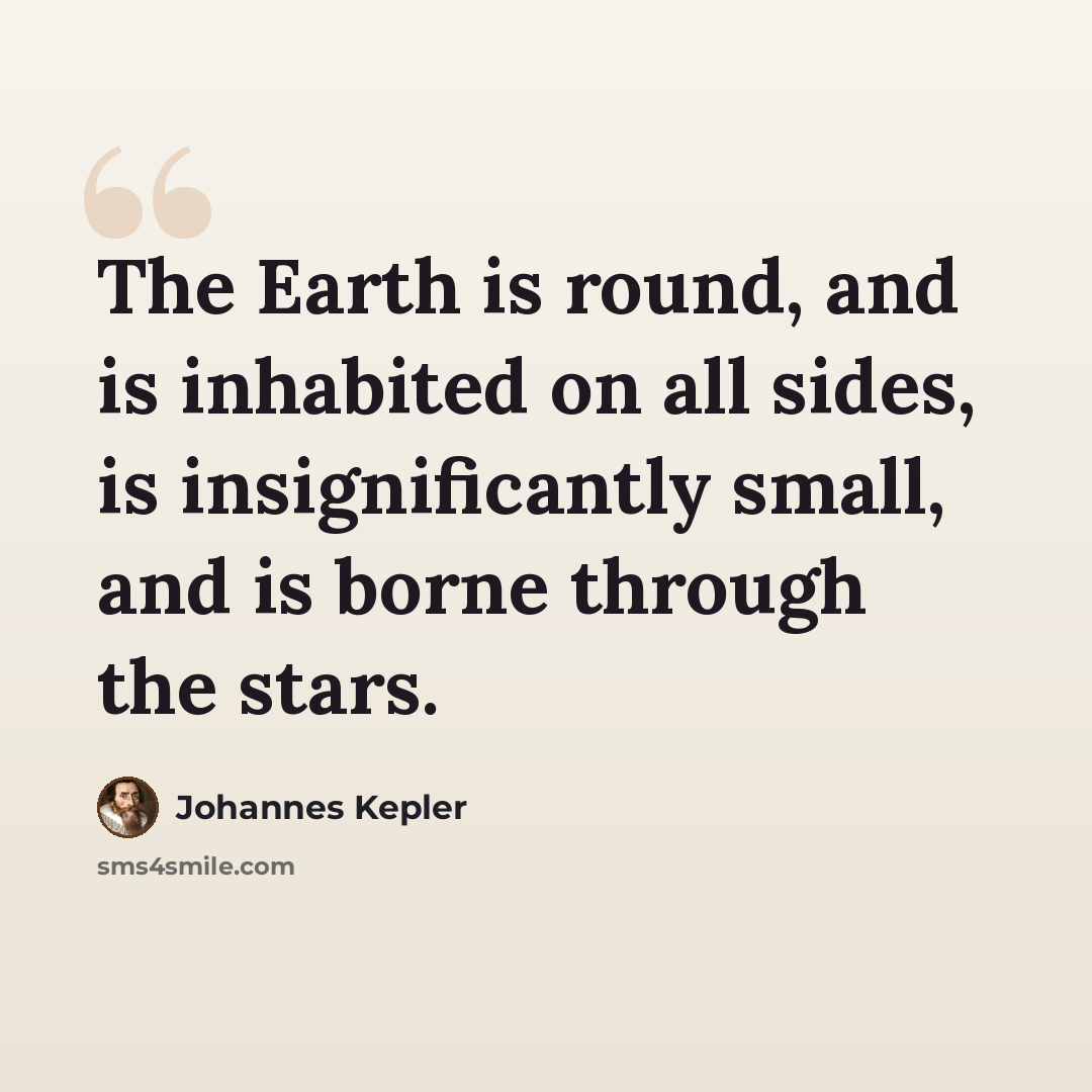 “The Earth is round, and is inhabited on all sides, is insignificantly small, and is borne through the stars.” quote by Johannes Kepler