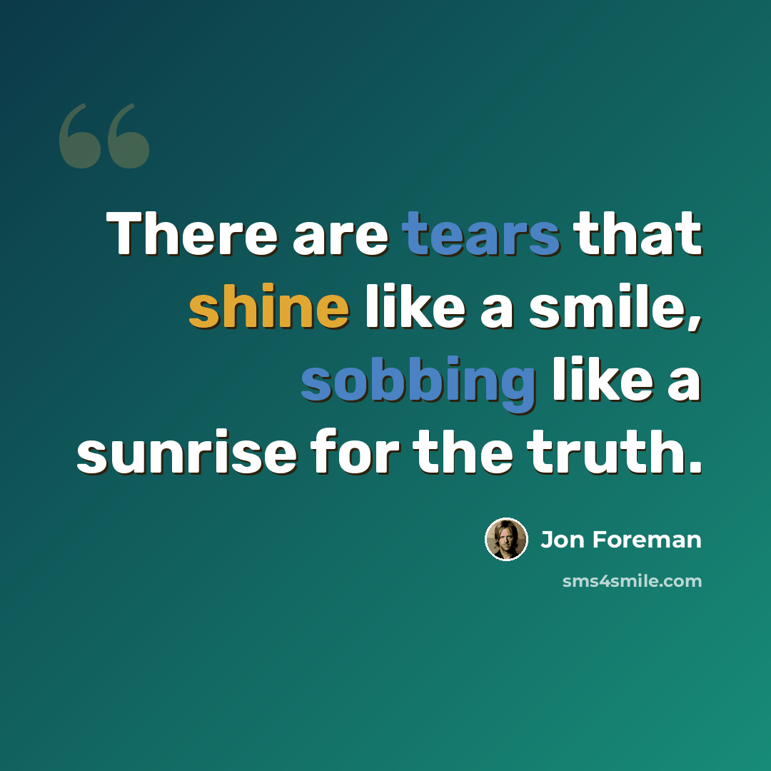 “There are tears that shine like a smile, sobbing like a sunrise for the truth.” quote by Jon Foreman