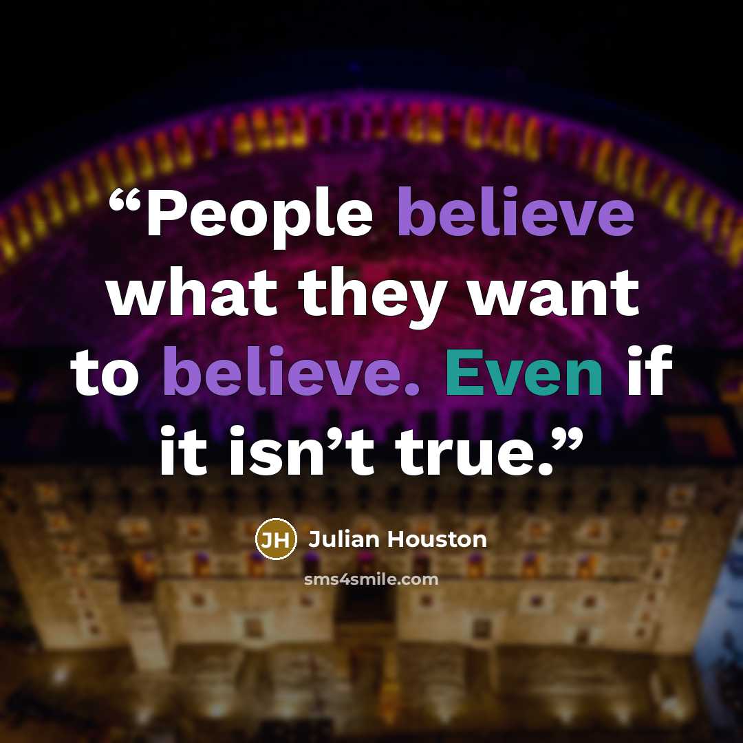 “People believe what they want to believe. Even if it isn’t true.” quote by Julian Houston