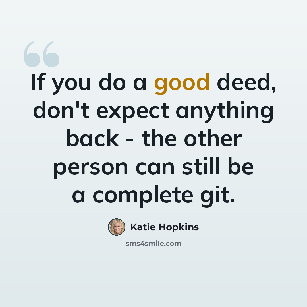 “If you do a good deed, don't expect anything back - the other person can still be a complete git.” quote by Katie Hopkins