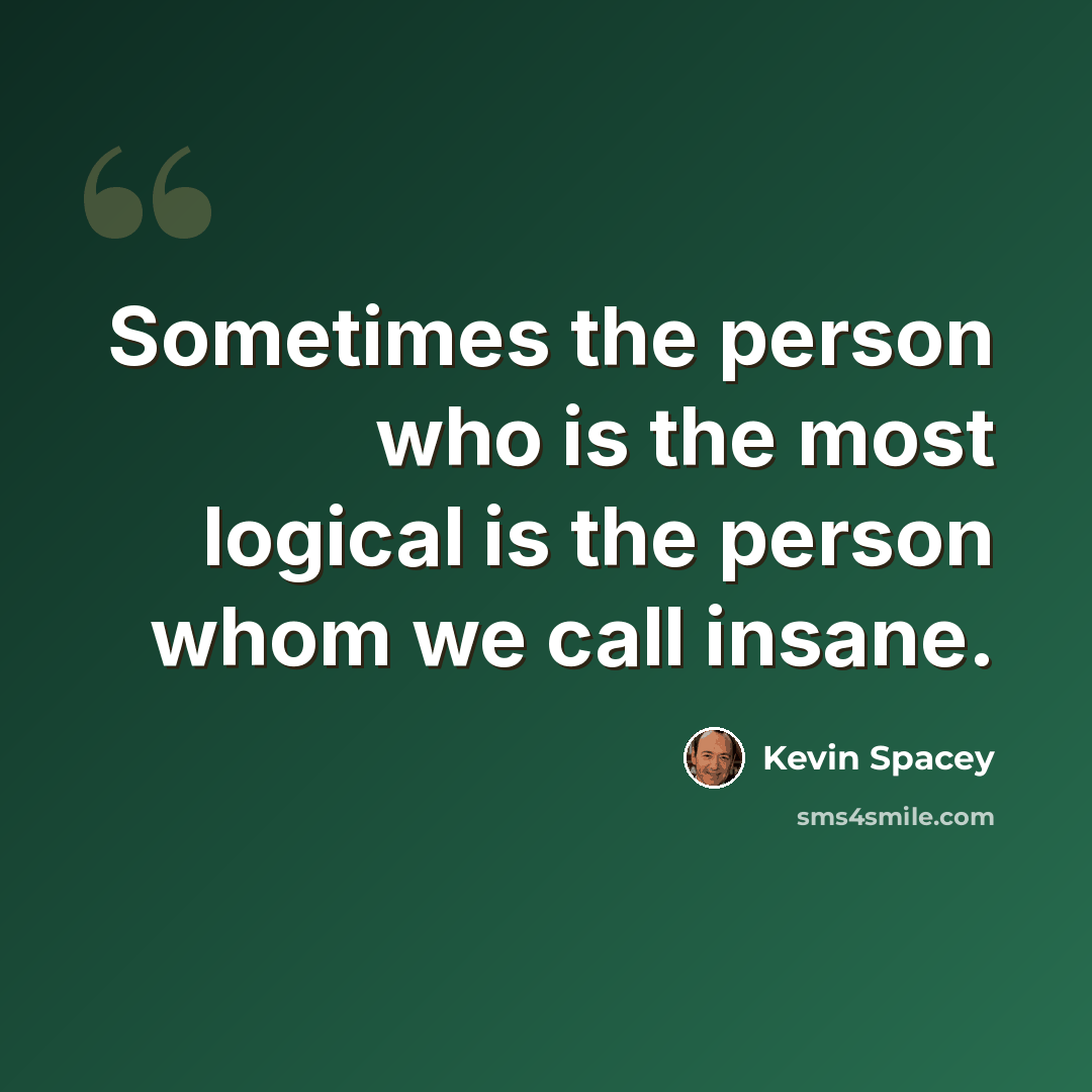 “Sometimes the person who is the most logical is the person whom we call insane.” quote by Kevin Spacey