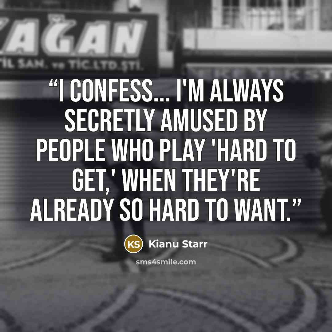 “I confess... I'm always secretly amused by people who play 'hard to get,' when they're already so hard to want.” quote by Kianu Starr