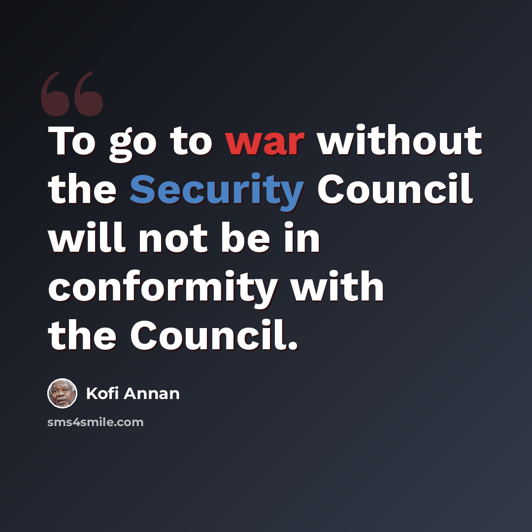“To go to war without the Security Council will not be in conformity with the Council.” quote by Kofi Annan