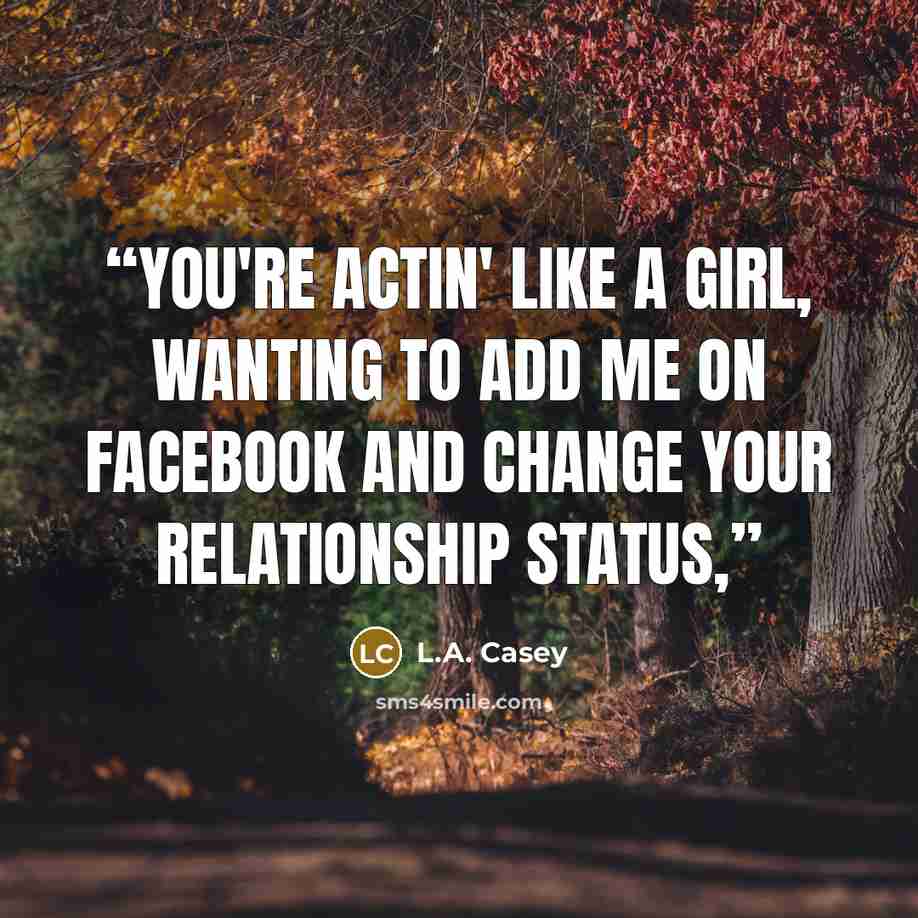 “You're actin' like a girl, wanting to add me on Facebook and change your relationship status,” quote by L.A. Casey