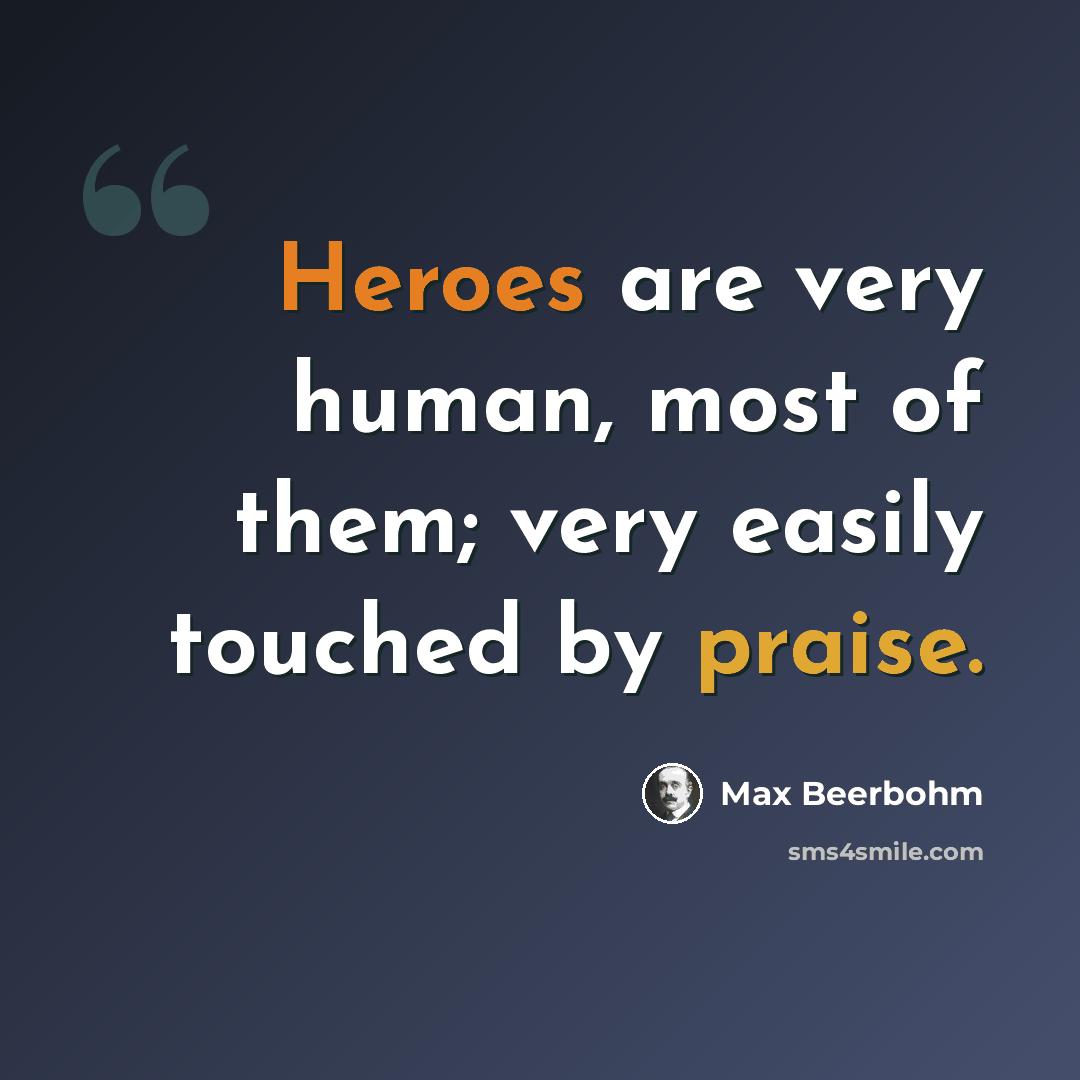 “Heroes are very human, most of them; very easily touched by praise.” quote by Max Beerbohm