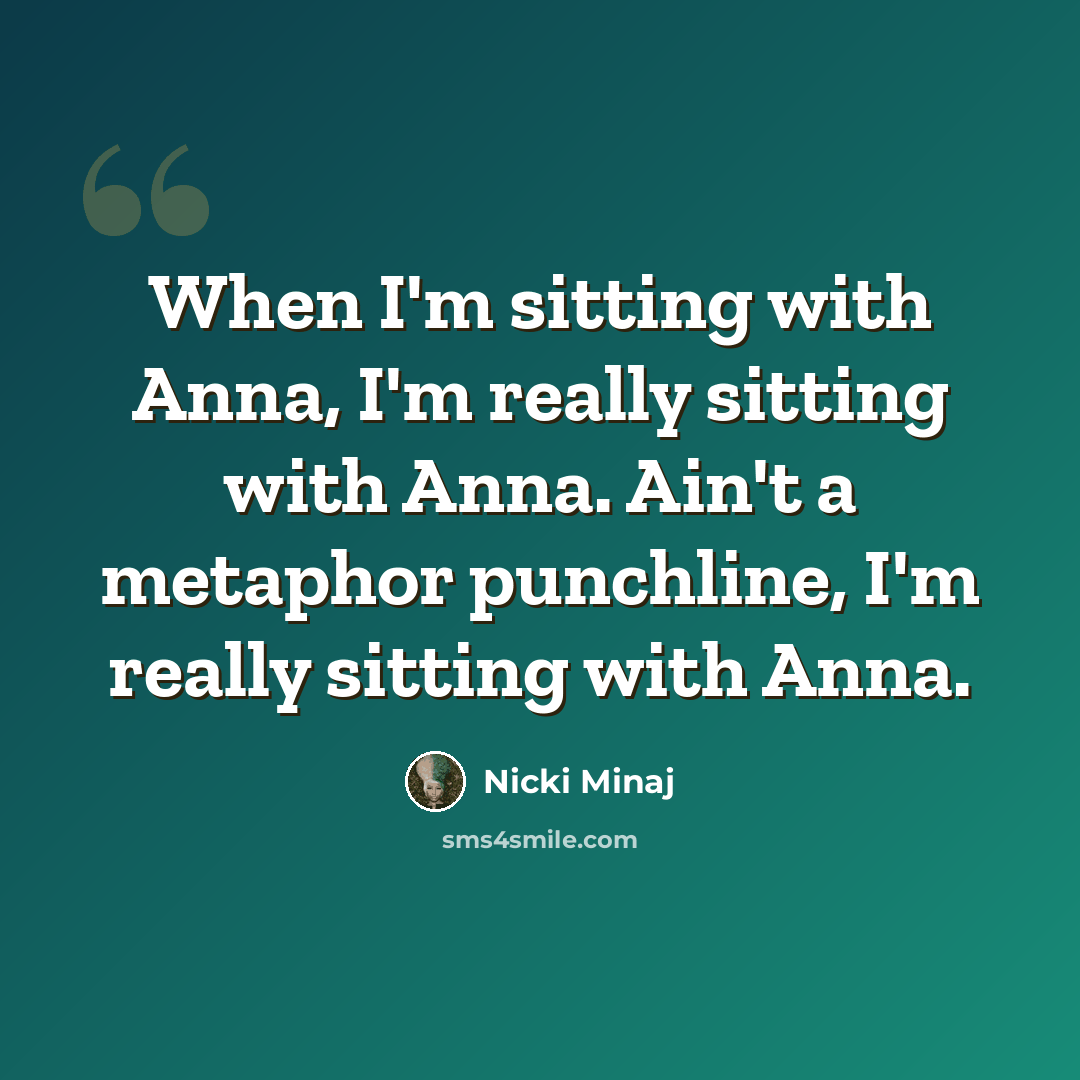 “When I'm sitting with Anna, I'm really sitting with Anna. Ain't a metaphor punchline, I'm really sitting with Anna.” quote by Nicki Minaj
