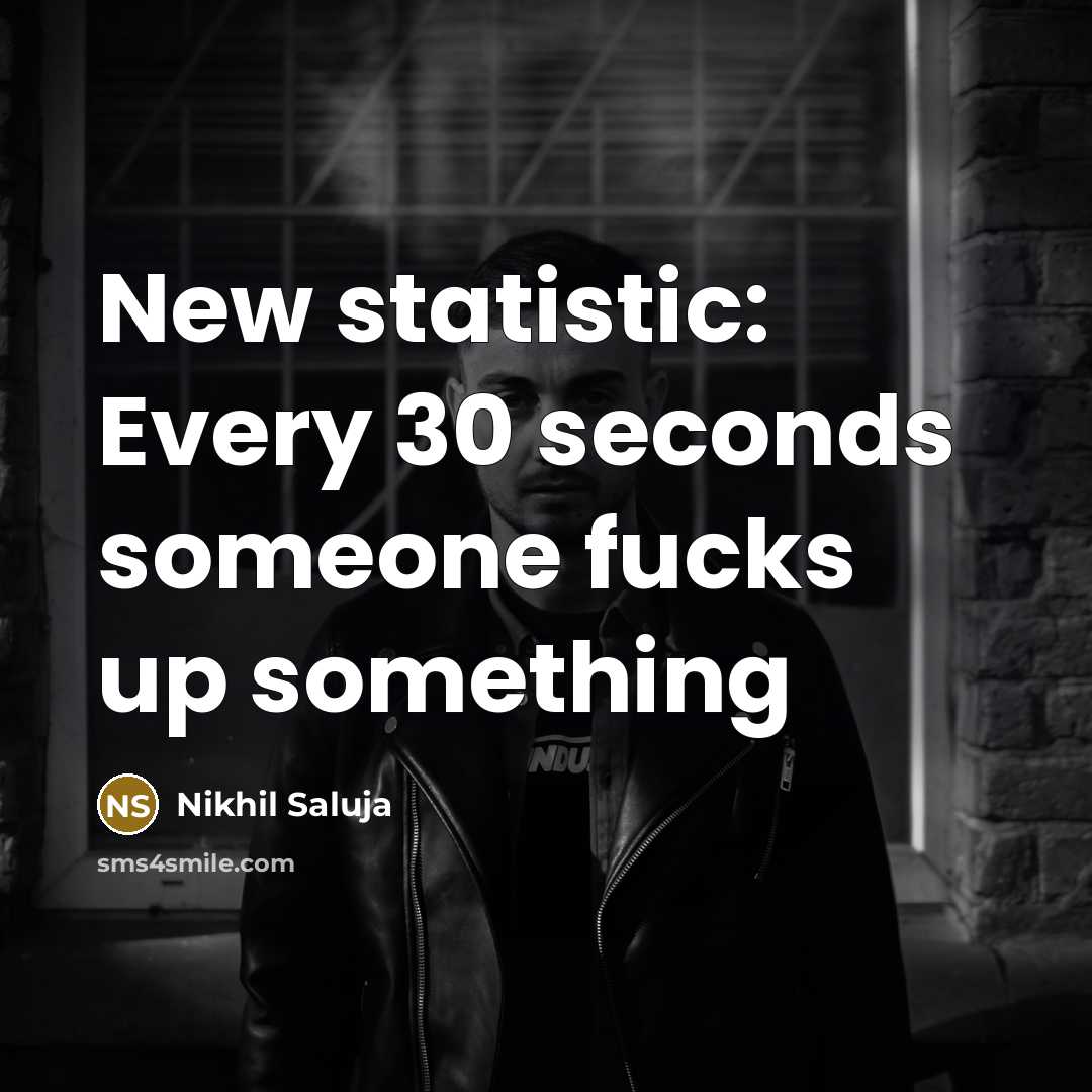 “New statistic: Every 30 seconds someone fucks up something” quote by Nikhil Saluja
