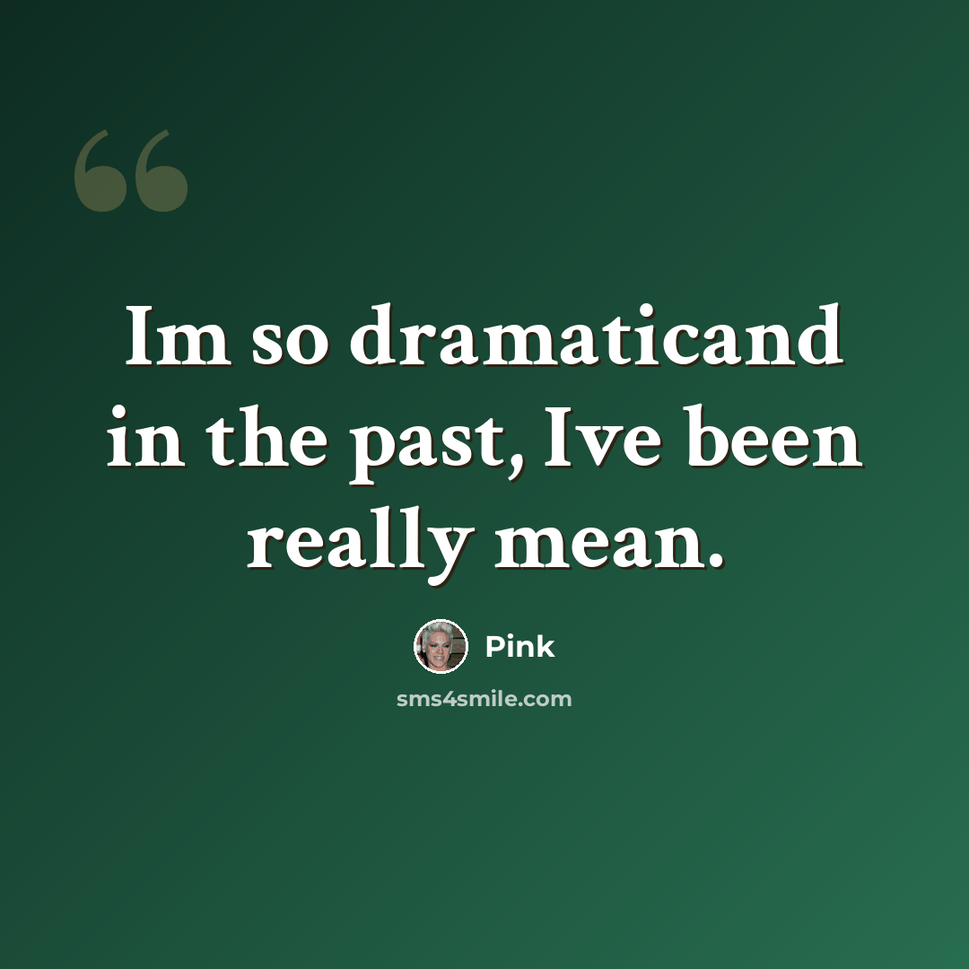 “Im so dramaticand in the past, Ive been really mean.” quote by Pink