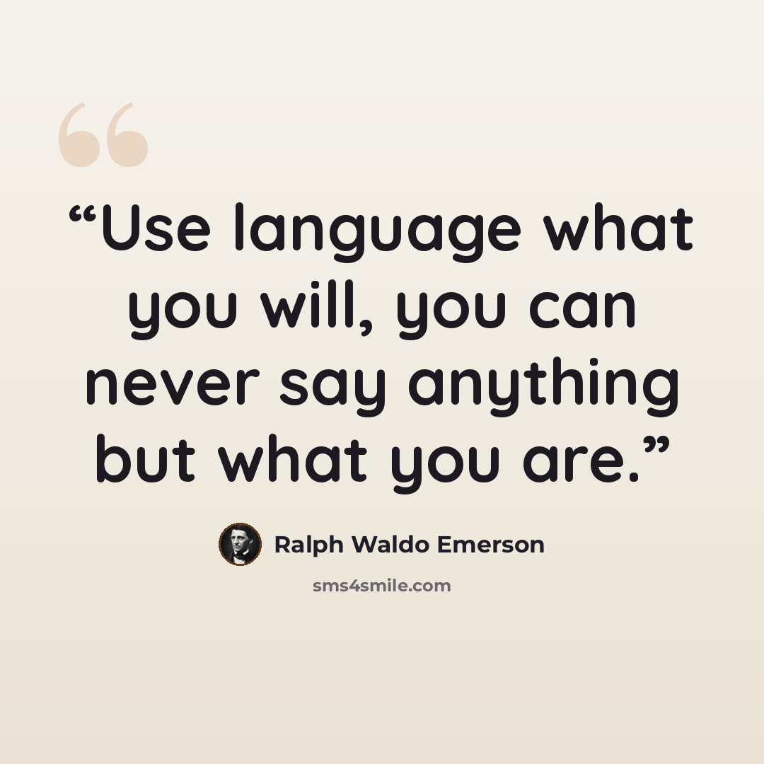 “Use language what you will, you can never say anything but what you are.” quote by Ralph Waldo Emerson