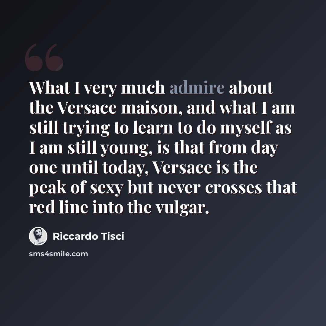 “What I very much admire about the Versace maison, and what I am still trying to learn to do myself as I am still young, is that from day one until today, Versace is the peak of sexy but never crosses that red line into the vulgar.” quote by Riccardo Tisci