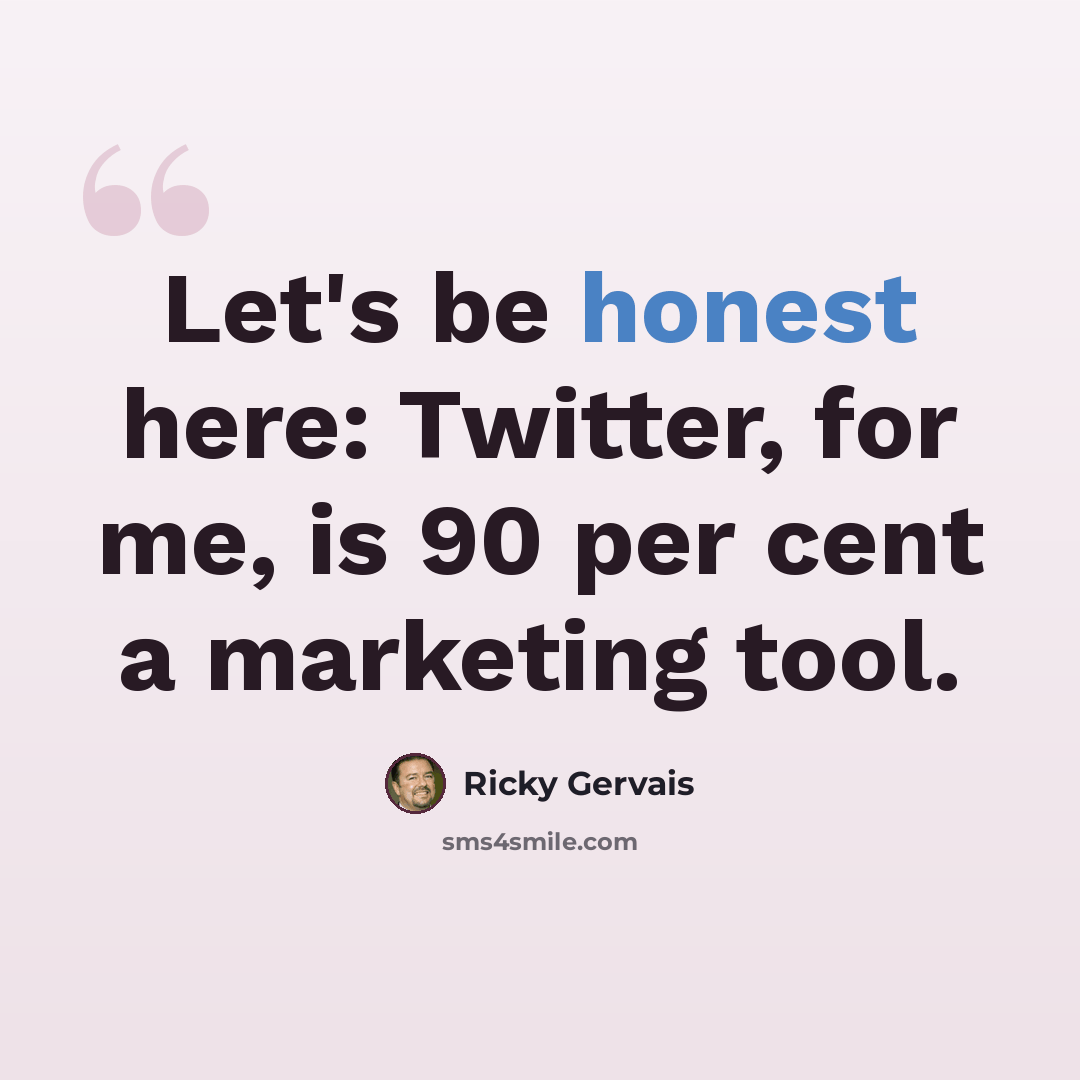 “Let's be honest here: Twitter, for me, is 90 per cent a marketing tool.” quote by Ricky Gervais