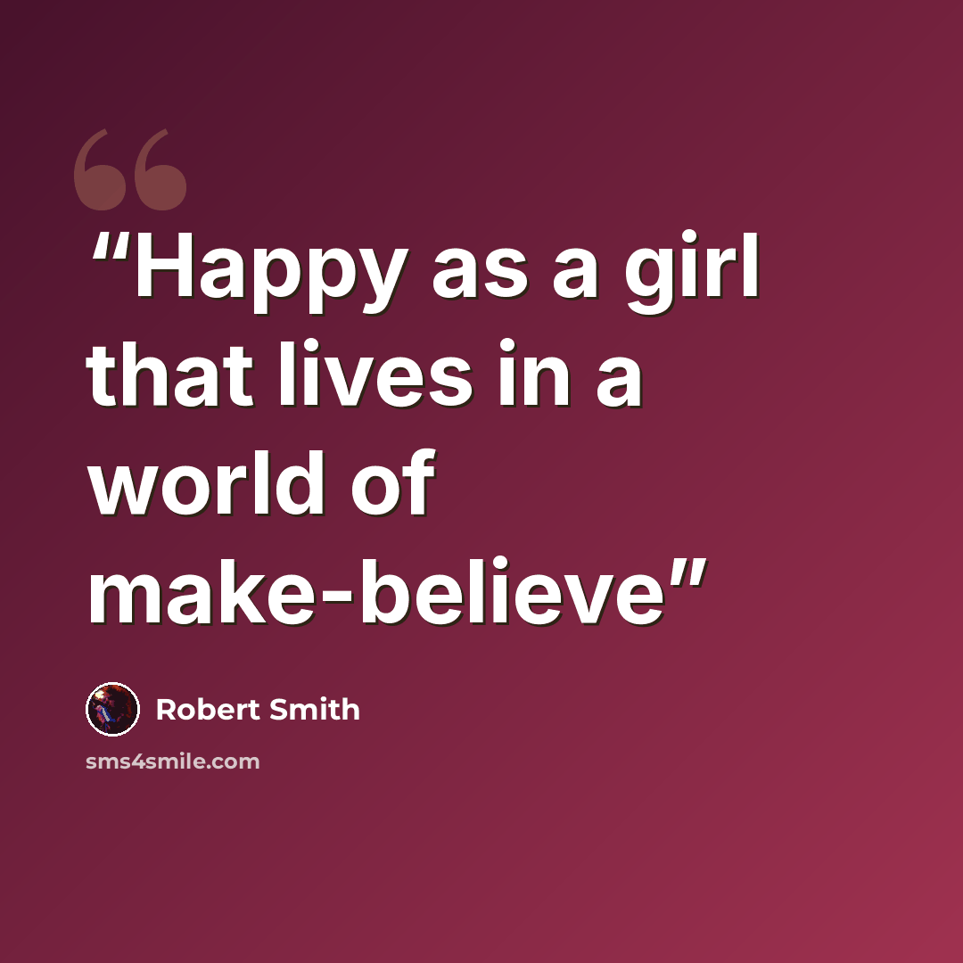 “Happy as a girl that lives in a world of make-believe” quote by Robert Smith