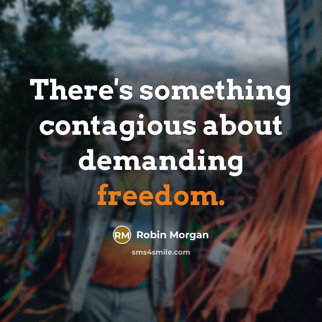 “There's something contagious about demanding freedom.” quote by Robin Morgan