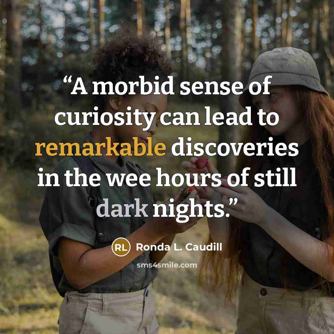 “A morbid sense of curiosity can lead to remarkable discoveries in the wee hours of still dark nights.” quote by Ronda L. Caudill