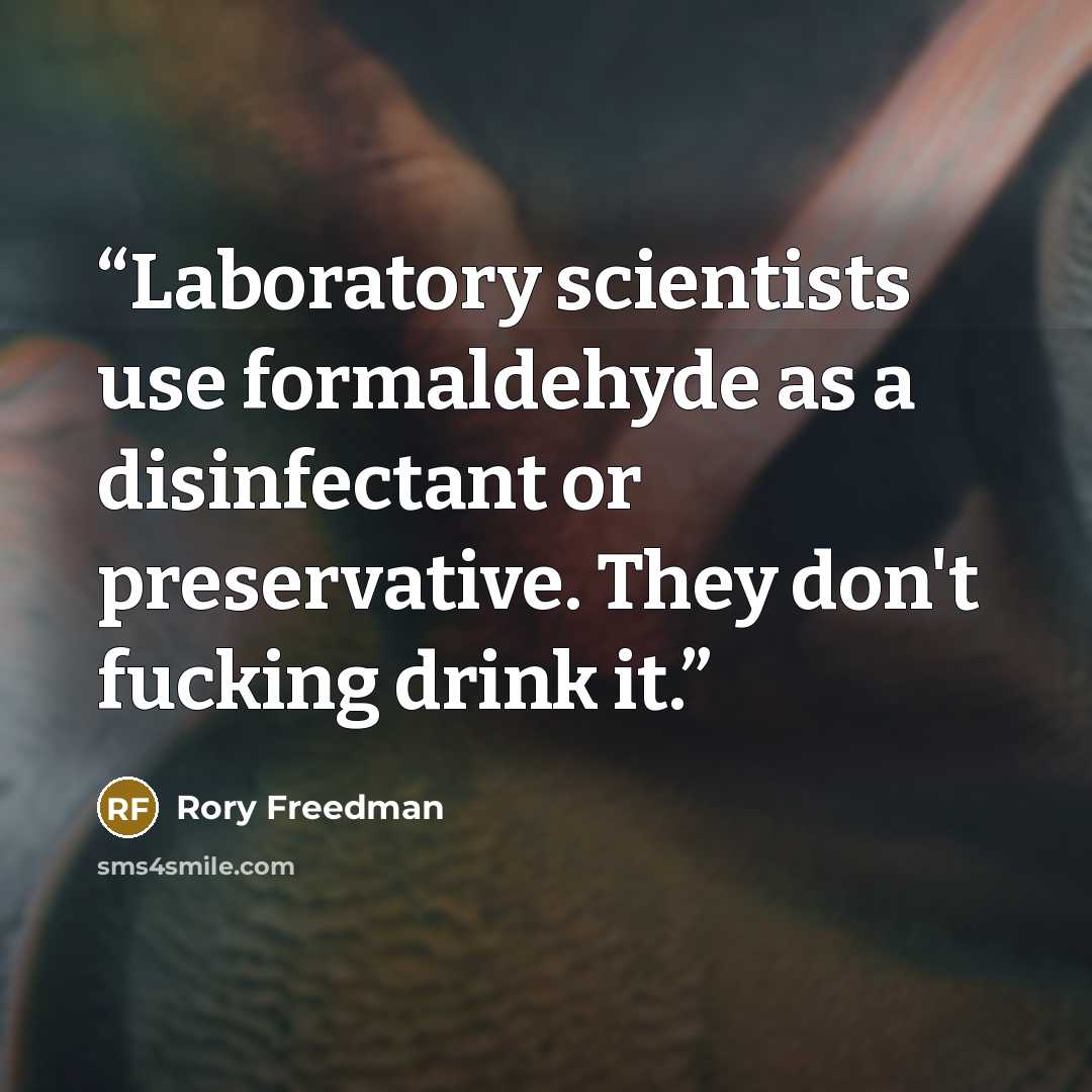 “Laboratory scientists use formaldehyde as a disinfectant or preservative. They don't fucking drink it.” quote by Rory Freedman